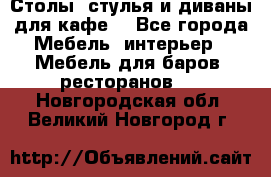 Столы, стулья и диваны для кафе. - Все города Мебель, интерьер » Мебель для баров, ресторанов   . Новгородская обл.,Великий Новгород г.